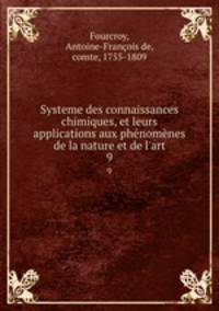 Systeme des connaissances chimiques, et leurs applications aux phnomnes de la nature et de l`art. 9