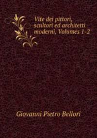 Vite dei pittori, scultori ed architetti moderni, Volumes 1-2
