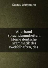 Allerhand Sprachdummheiten, kleine deutsche Grammatik des zweifelhaften, des .