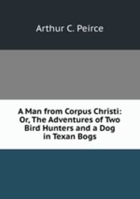 A Man from Corpus Christi: Or, The Adventures of Two Bird Hunters and a Dog in Texan Bogs