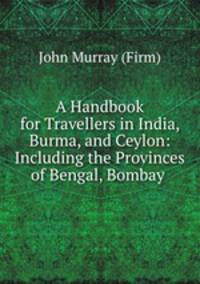 A Handbook for Travellers in India, Burma, and Ceylon: Including the Provinces of Bengal, Bombay .