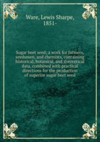 Sugar beet seed; a work for farmers, seedsmen, and chemists, containing historical, botanical, and theoretical data, combined with practical directions for the production of superior sugar beet seed