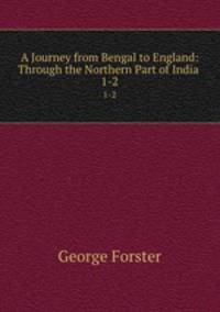 A Journey from Bengal to England: Through the Northern Part of India .. 1-2