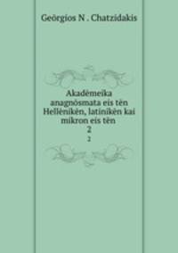 Akadmeika anagnsmata eis tn Hellnikn, latinikn kai mikron eis tn .. 2