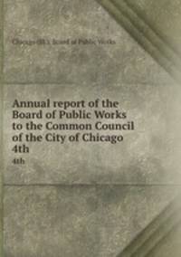 Annual report of the Board of Public Works to the Common Council of the City of Chicago. 4th