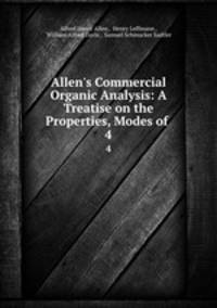 Allen`s Commercial Organic Analysis: A Treatise on the Properties, Modes of .. 4