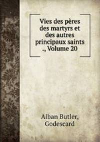 Vies des pres des martyrs et des autres principaux saints ., Volume 20