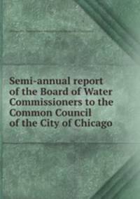 Semi-annual report of the Board of Water Commissioners to the Common Council of the City of Chicago