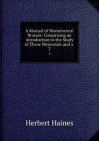 A Manual of Monumental Brasses: Comprising an Introduction to the Study of These Memorials and a .. 2