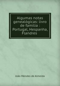 Algumas notas genealgicas: livro de familia : Portugal, Hespanha, Flandres .