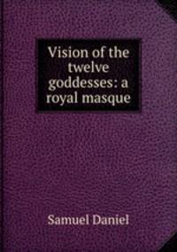 Vision of the twelve goddesses: a royal masque
