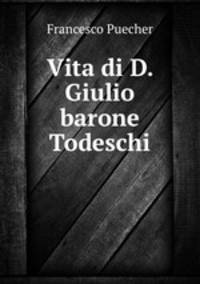 Vita di D. Giulio barone Todeschi