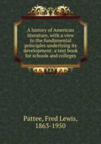A history of American literature, with a view to the fundamental principles underlying its development: a text book for schools and colleges