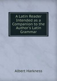 A Latin Reader Intended as a Companion to the Author`s Latin Grammar