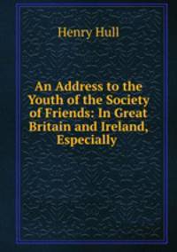 An Address to the Youth of the Society of Friends: In Great Britain and Ireland, Especially .