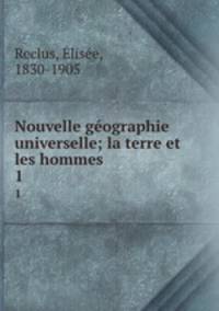 Nouvelle gographie universelle; la terre et les hommes. 1
