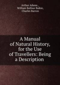 A Manual of Natural History, for the Use of Travellers: Being a Description .