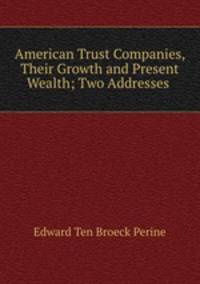 American Trust Companies, Their Growth and Present Wealth; Two Addresses .