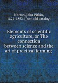 Elements of scientific agriculture, or The connection between science and the art of practical farming