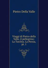 Viaggi di Pietro della Valle, il pellegrino: La Turchia. La Persia, pt. 1