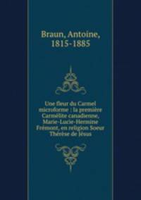 Une fleur du Carmel microforme : la premire Carmlite canadienne, Marie-Lucie-Hermine Frmont, en religion Soeur Thrse de Jsus