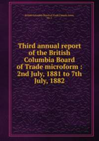 Third annual report of the British Columbia Board of Trade microform : 2nd July, 1881 to 7th July, 1882