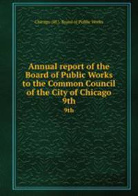 Annual report of the Board of Public Works to the Common Council of the City of Chicago. 9th