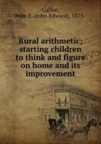 Rural arithmetic; starting children to think and figure on home and its improvement