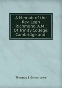 A Memoir of the Rev. Legh Richmond, A.M.: Of Trinity College, Cambridge and .