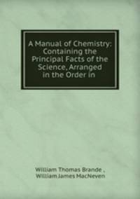 A Manual of Chemistry: Containing the Principal Facts of the Science, Arranged in the Order in .