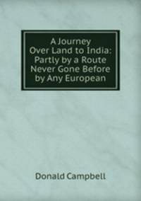 A Journey Over Land to India: Partly by a Route Never Gone Before by Any European