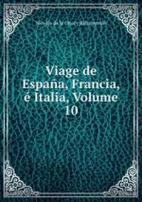 Viage de Espaa, Francia, Italia, Volume 10