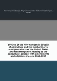 By-laws of the New Hampshire college of agriculture and the mechanic arts, also general acts of the United States and New Hampshire, relating to the agricultural college, with amendments and additions thereto. 1862-1893