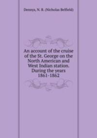 An account of the cruise of the St. George on the North American and West Indian station. During the years 1861-1862