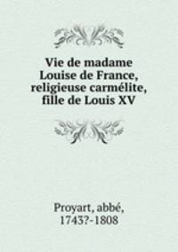 Vie de madame Louise de France, religieuse carmlite, fille de Louis XV