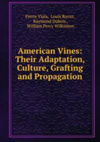 American Vines: Their Adaptation, Culture, Grafting and Propagation
