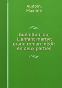 Guenillon; ou, L`enfant martyr; grand roman indit en deux parties