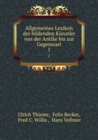 Allgemeines Lexikon der bildenden Knstler von der Antike bis zur Gegenwart. 1