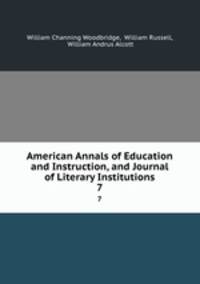 American Annals of Education and Instruction, and Journal of Literary Institutions. 7