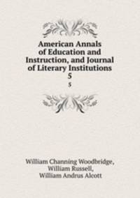 American Annals of Education and Instruction, and Journal of Literary Institutions. 5