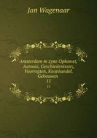 Amsterdam in zyne Opkomst, Aanwas, Geschiedenissen, Voorregten, Koophandel, Gebouwen .. 11