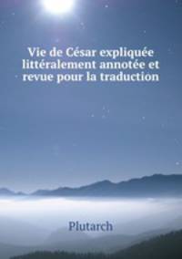 Vie de Csar explique littralement annote et revue pour la traduction .
