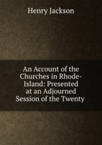 An Account of the Churches in Rhode-Island: Presented at an Adjourned Session of the Twenty .