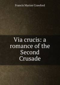Via crucis: a romance of the Second Crusade