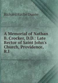 A Memorial of Nathan B. Crocker, D.D.: Late Rector of Saint John`s Church, Providence, R.I.