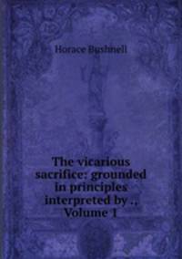 The vicarious sacrifice: grounded in principles interpreted by ., Volume 1