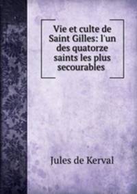 Vie et culte de Saint Gilles: l`un des quatorze saints les plus secourables .
