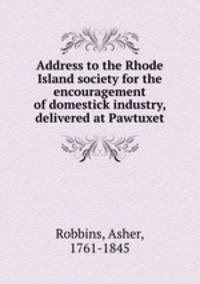 Address to the Rhode Island society for the encouragement of domestick industry, delivered at Pawtuxet