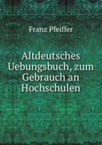 Altdeutsches Uebungsbuch, zum Gebrauch an Hochschulen