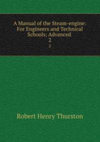 A Manual of the Steam-engine: For Engineers and Technical Schools; Advanced .. 2